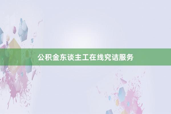 公积金东谈主工在线究诘服务